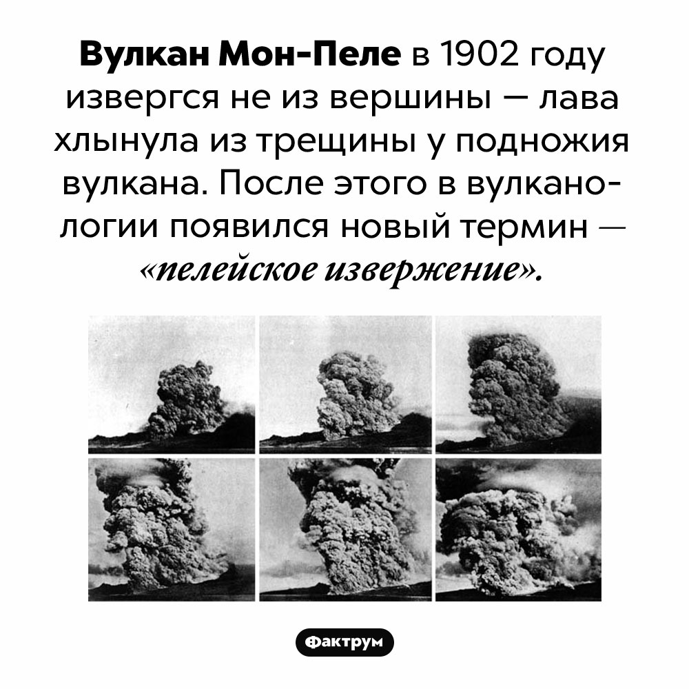 Пелейское извержение. Вулкан Мон-Пеле в 1902 году извергся не из вершины — лава хлынула из трещины у подножия вулкана. После этого в вулканологии появился новый термин — «пелейское извержение».