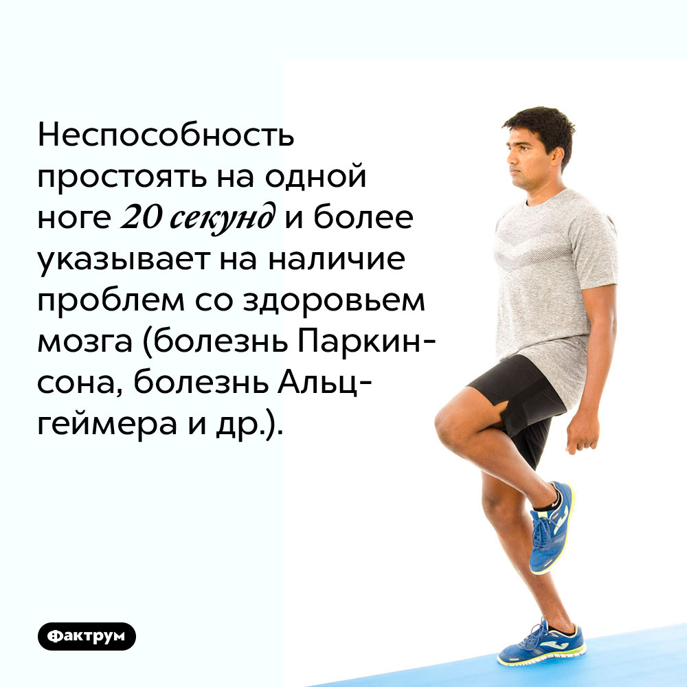 Если вы не способны простоять на одной ноге 20 сек., у вас могут быть проблемы с мозгом. Неспособность простоять на одной ноге 20 секунд и более указывает на наличие проблем со здоровьем мозга (болезнь Паркинсона, болезнь Альцгеймера и др.).