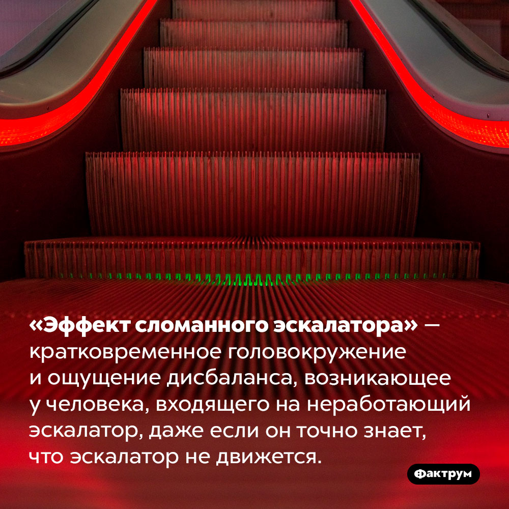 «Эффект сломанного эскалатора». «Эффект сломанного эскалатора» — кратковременное головокружение и ощущение дисбаланса, возникающее у человека, входящего на неработающий эскалатор, даже если он точно знает, что эскалатор не движется.