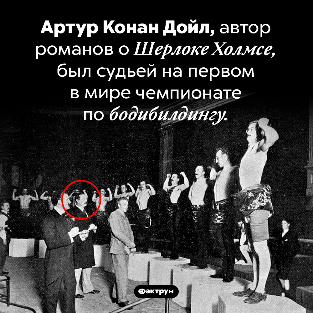 Артур Конан Дойл судил чемпионат по бодибилдингу. Артур Конан Дойл, автор романов о Шерлоке Холмсе, был судьей на первом в мире чемпионате по бодибилдингу.
