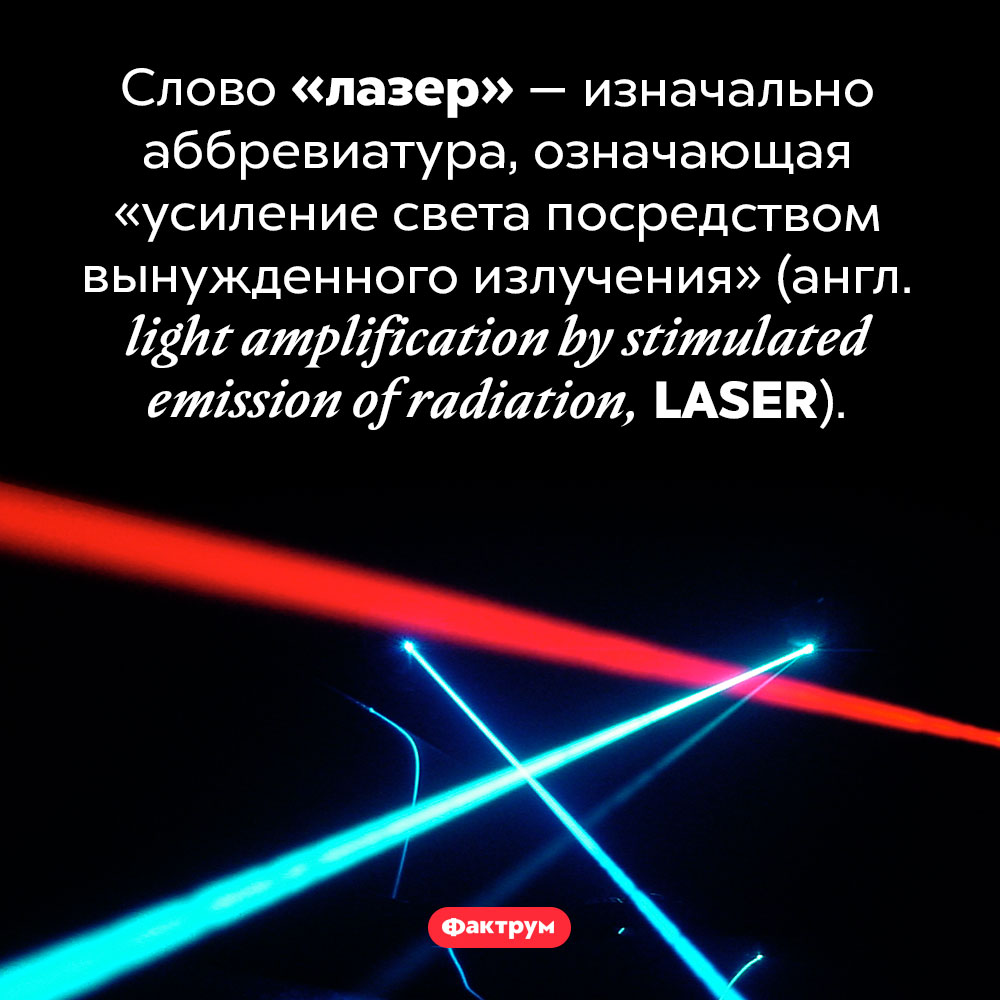 Лазер — это аббревиатура. Слово «лазер» — изначально аббревиатура, означающая «усиление света посредством вынужденного излучения» (англ. <em>light amplification by stimulated emission of radiation,</em> LASER).