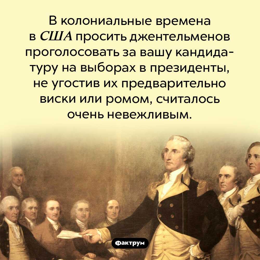 Как уговорить джентльменов проголосовать за вас на выборах. В колониальные времена в США просить джентельменов проголосовать за вашу кандидатуру на выборах в президенты, не угостив их предварительно виски или ромом, считалось очень невежливым.