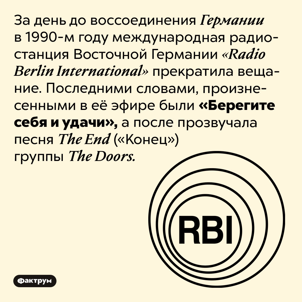 «Берегите себя и удачи». За день до воссоединения Германии в 1990-м году международная радиостанция Восточной Германии <em>«Radio Berlin International»</em> прекратила вещание. Последними словами, произнесенными в её эфире были «Берегите себя и удачи», а после прозвучала песня <em>The End</em> («Конец») группы <em>The Doors.</em>