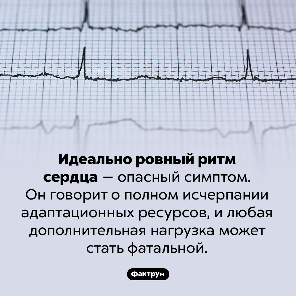 Когда сердце бьется ровно, это может быть опасно. Идеально ровный ритм сердца — опасный симптом. Он говорит о полном исчерпании адаптационных ресурсов, и любая дополнительная нагрузка может стать фатальной.