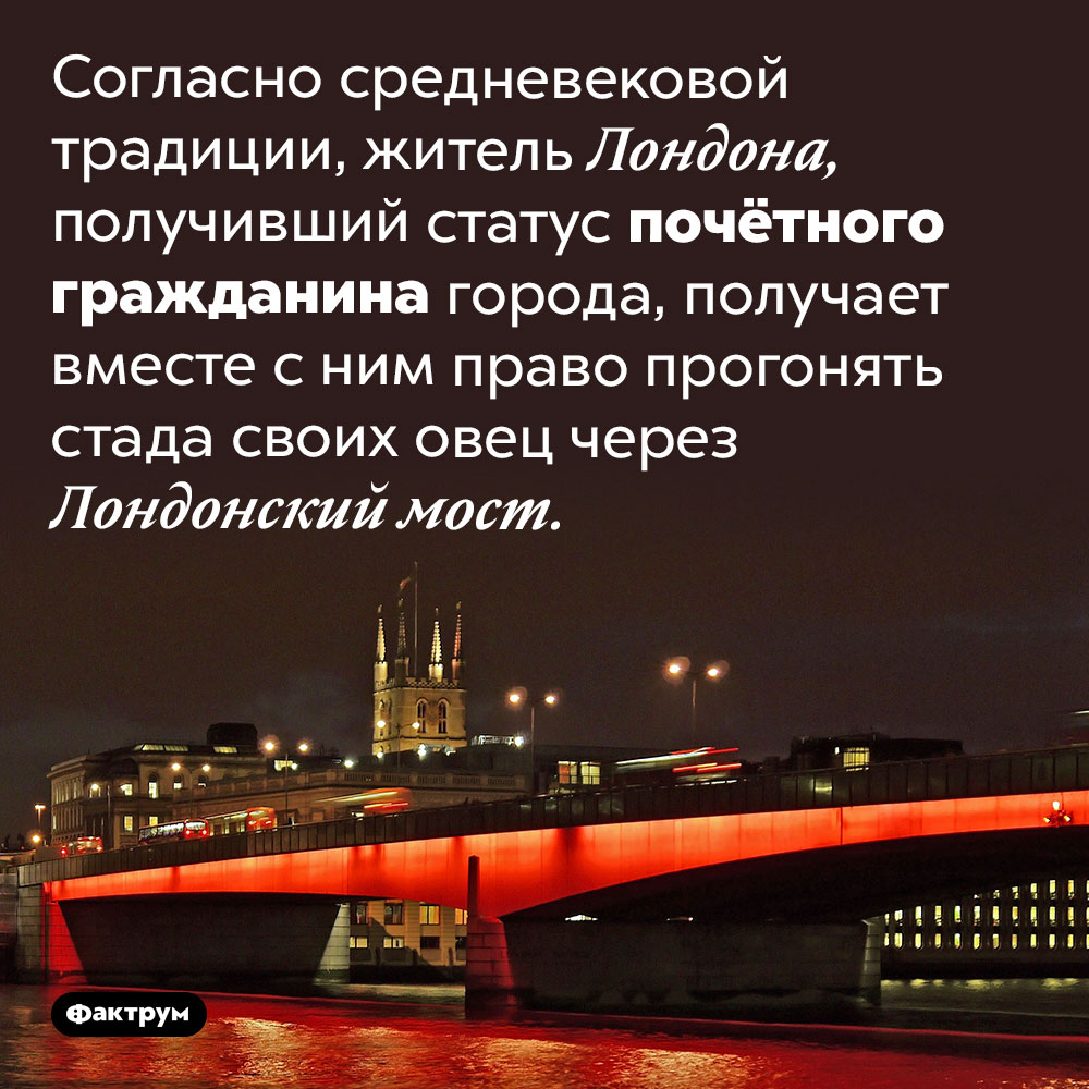 Какое право получают почётные граждане Лондона. Согласно средневековой традиции, житель Лондона, получивший статус почётного гражданина города, получает вместе с ним право прогонять стада своих овец через Лондонский мост.