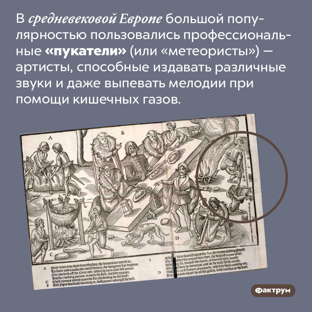 Профессиональные пукатели. В средневековой Европе большой популярностью пользовались профессиональные «пукатели» (или «метеористы») — артисты, способные издавать различные звуки и даже выпевать мелодии при помощи кишечных газов.