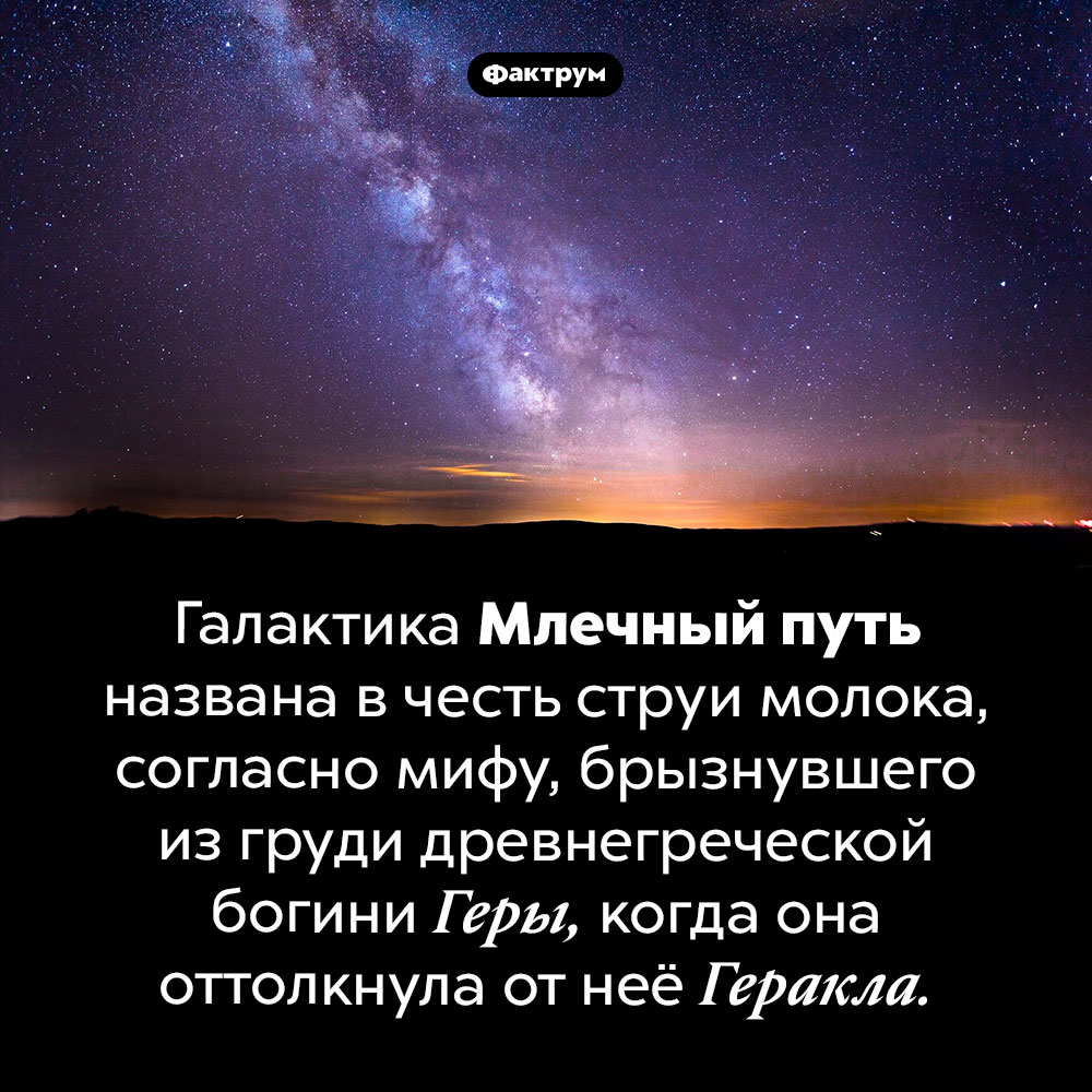 Происхождение названия «Млечный путь». Галактика Млечный путь названа в честь струи молока, согласно мифу, брызнувшего из груди древнегреческой богини Геры, когда она оттолкнула от неё Геракла.