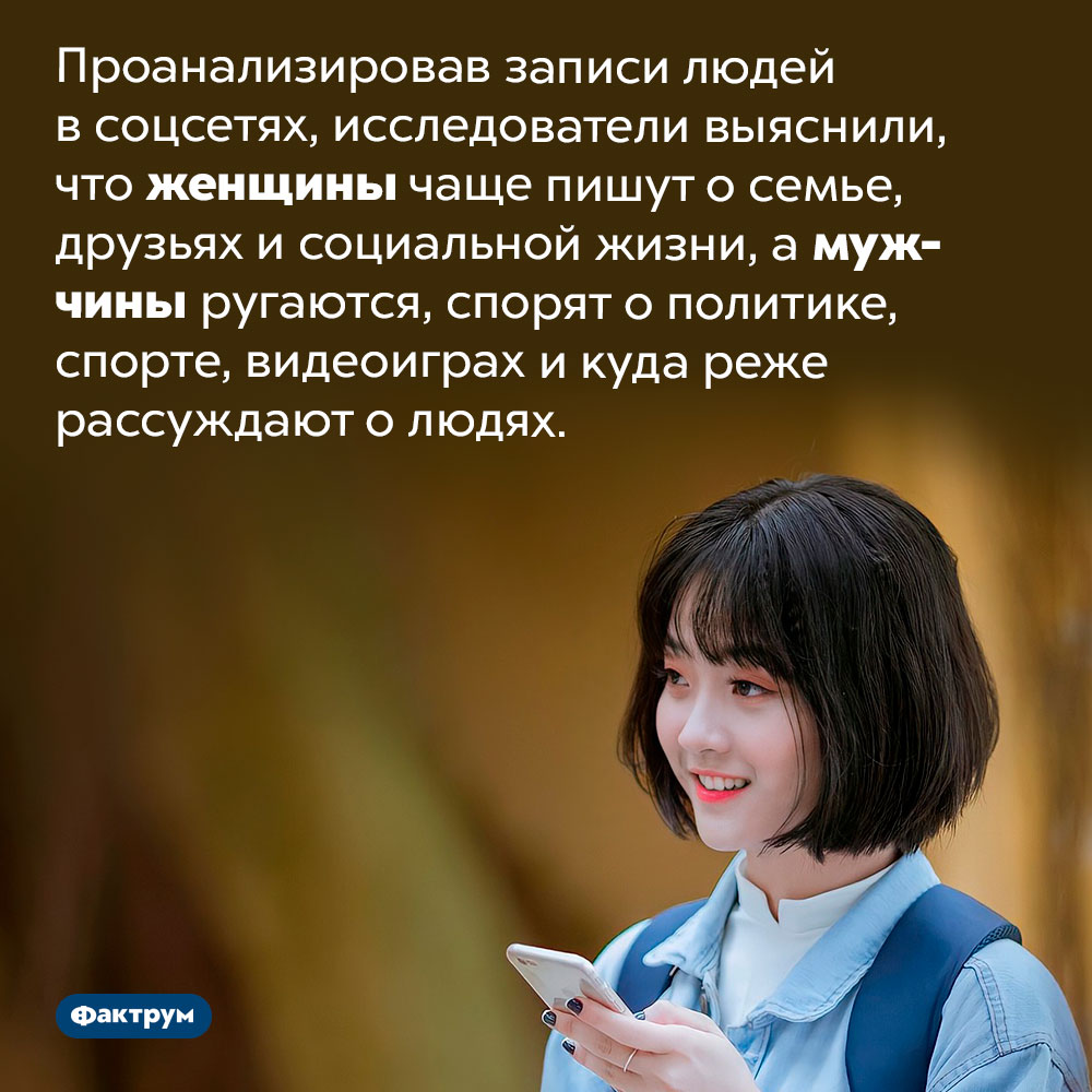 О чем мужчины и женщины пишут в соцсетях. Проанализировав записи людей в соцсетях, исследователи выяснили, что женщины чаще пишут о семье, друзьях и социальной жизни, а мужчины ругаются, спорят о политике, спорте, видеоиграх и куда реже рассуждают о людях.
