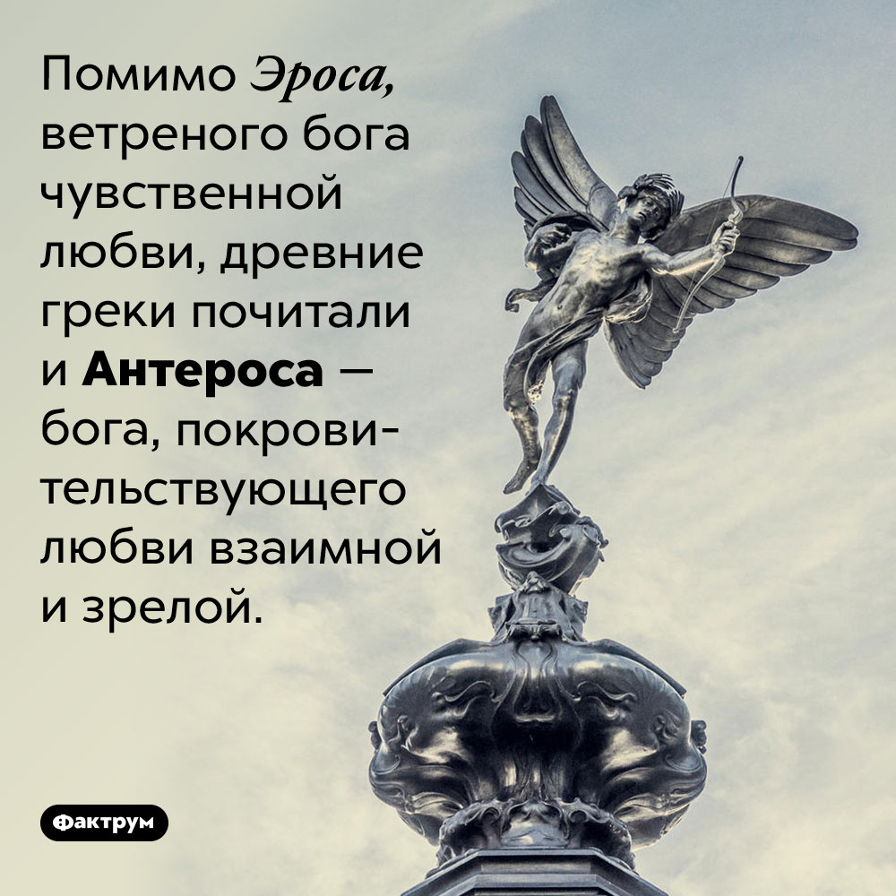 Эрос и Антерос. Помимо Эроса, ветреного бога чувственной любви, древние греки почитали и Антероса — бога, покровительствующего любви взаимной и зрелой.