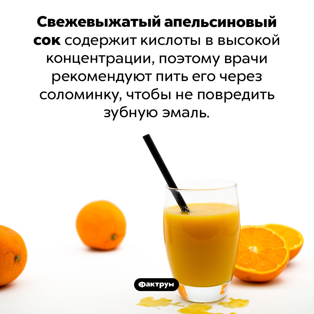 Почему апельсиновый фреш надо пить через соломинку. Свежевыжатый апельсиновый сок содержит кислоты в высокой концентрации, поэтому врачи рекомендуют пить его через соломинку, чтобы не повредить зубную эмаль.