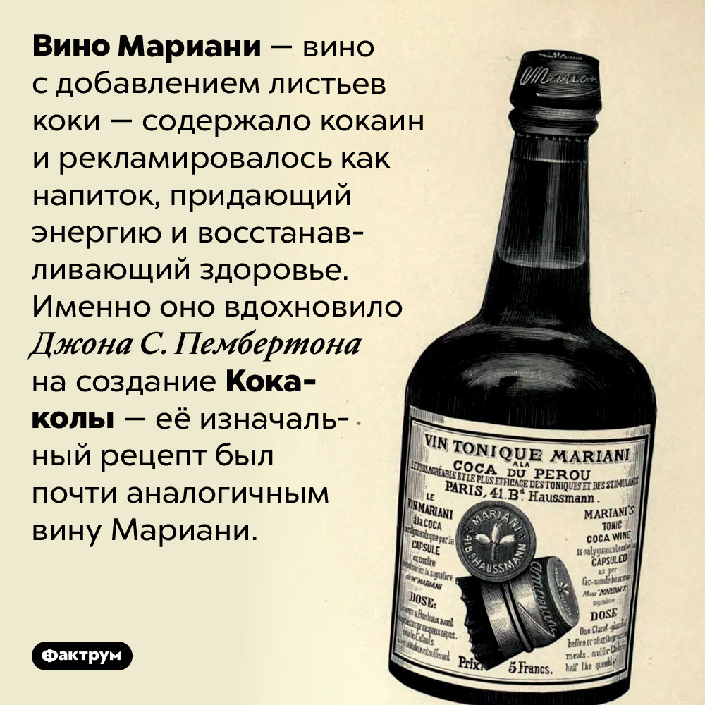 Вино Мариани — предок Кока-колы. Вино Мариани — вино с добавлением листьев коки — содержало кокаин и рекламировалось как напиток, придающий энергию и восстанавливающий здоровье. Именно оно вдохновило Джона С. Пембертона на создание Кока-колы — её изначальный рецепт был почти аналогичным вину Мариани.