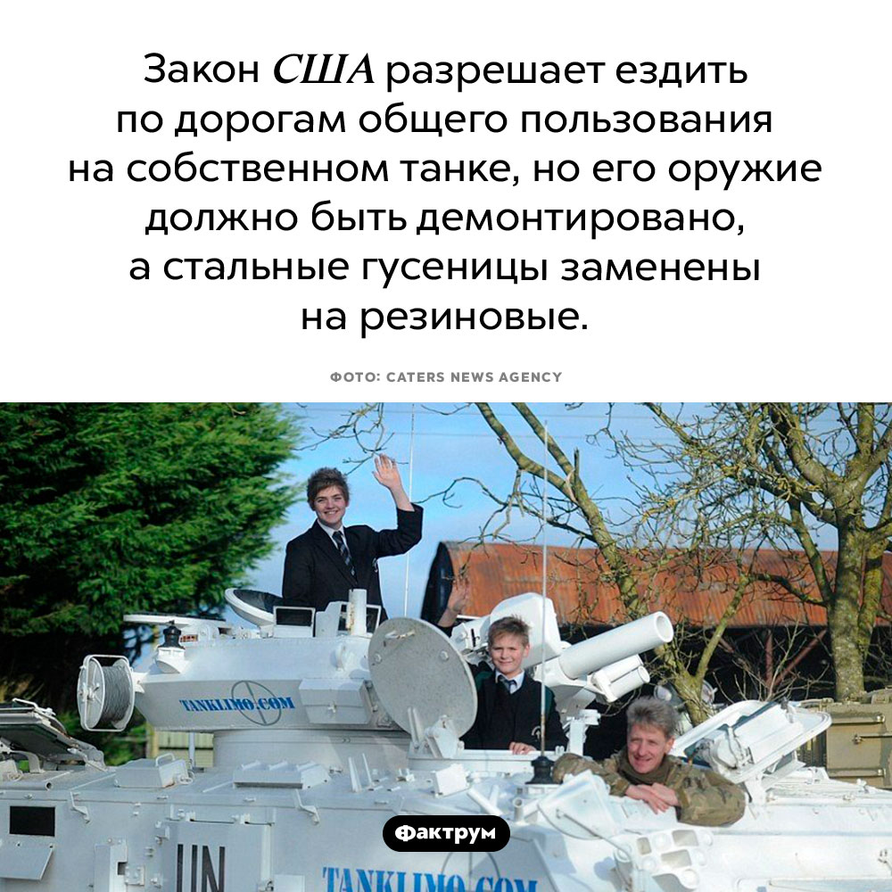 В США вы можете водить танк. Закон США разрешает ездить по дорогам общего пользования на собственном танке, но его оружие должно быть демонтировано, а стальные гусеницы заменены на резиновые.