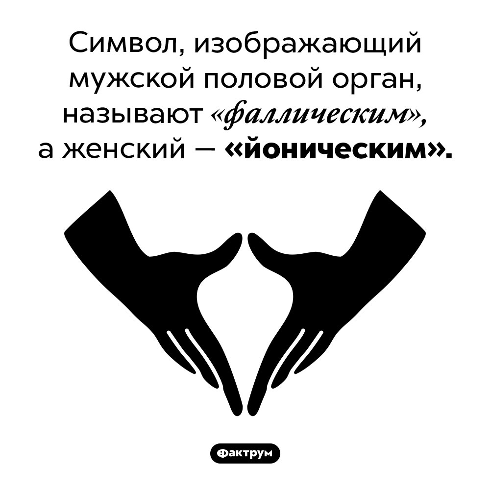 Йонический символ. Символ, изображающий мужской половой орган, называют «фаллическим», а женский — «йоническим». 
