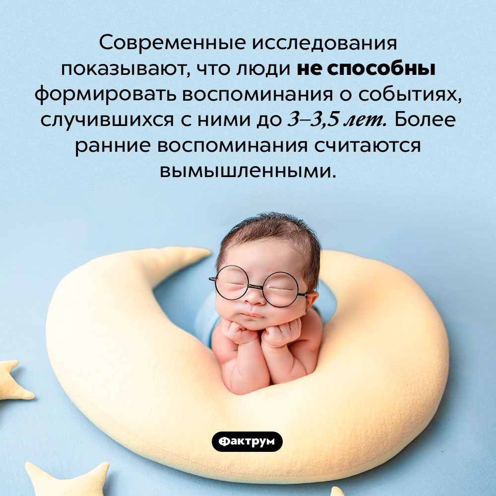 Мы не можем помнить раннее детство. Современные исследования показывают, что люди не способны формировать воспоминания о событиях, случившихся с ними до 3-3,5 лет. Более ранние воспоминания считаются вымышленными.