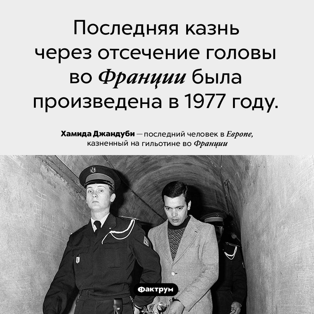 Французских преступников казнили на гильотине до 1977 года. Последняя казнь через отсечение головы во Франции была произведена в 1977 году.  