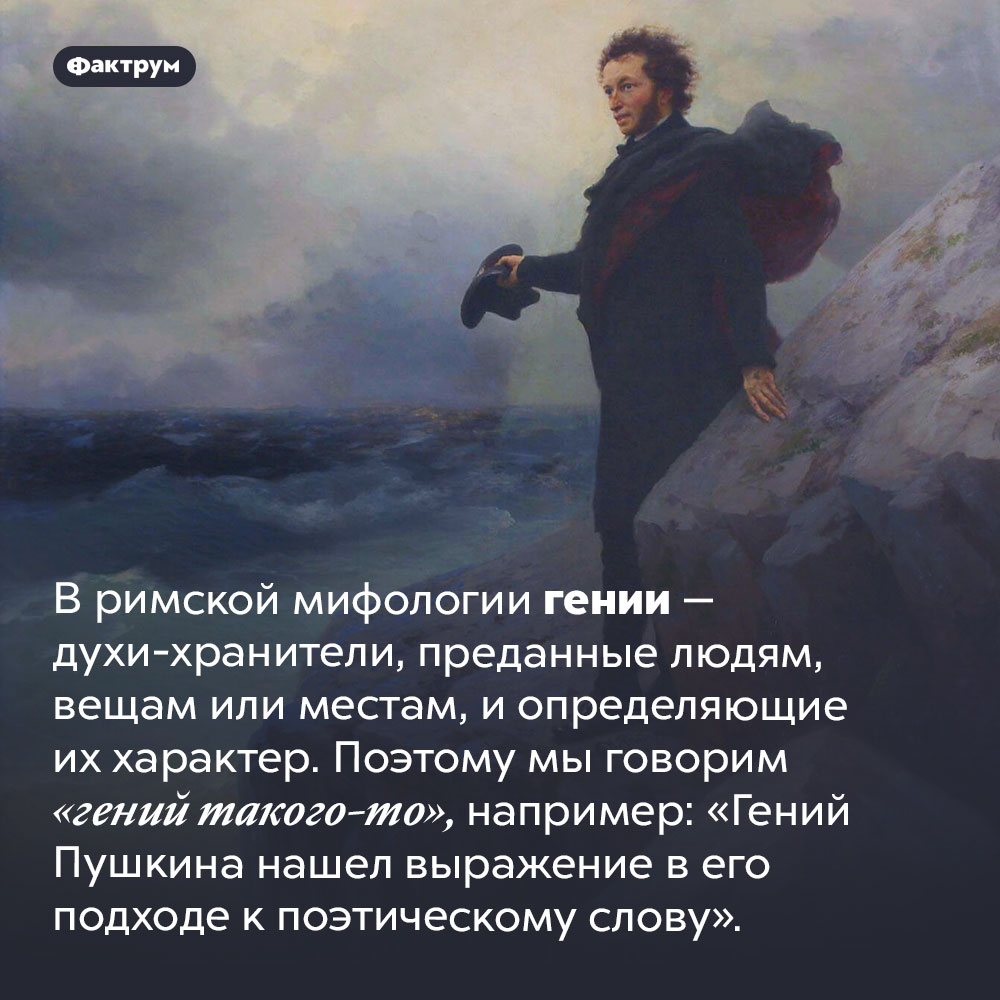 Кто такие гении. В римской мифологии гении — духи-хранители, преданные людям, вещам или местам, и определяющие их характер. Поэтому мы говорим «гений такого-то», например: «Гений Пушкина нашел выражение в его подходе к поэтическому слову».