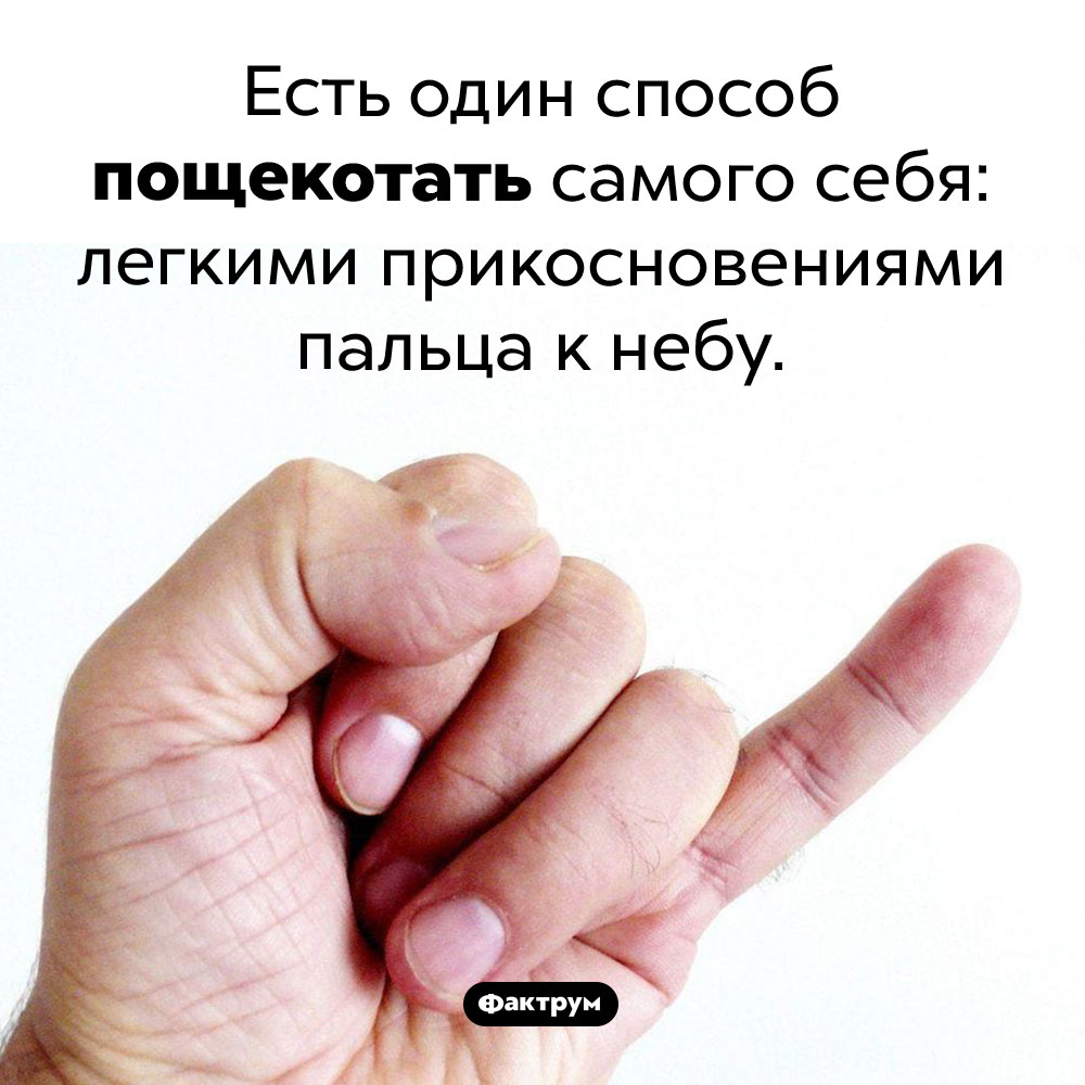 Как пощекотать себя. Есть один способ пощекотать самого себя: легкими прикосновениями мизинца к небу.