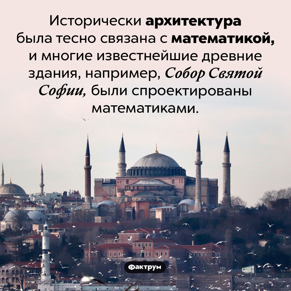Математика и архитектура. Исторически архитектура была тесно связана с математикой, и многие известнейшие древние здания, например, Собор Святой Софии, были спроектированы математиками.