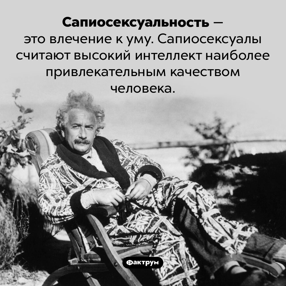 Что такое «сапиосексуальность». Сапиосексуальность — это влечение к уму. Сапиосексуалы считают высокий интеллект наиболее привлекательным качеством человека.