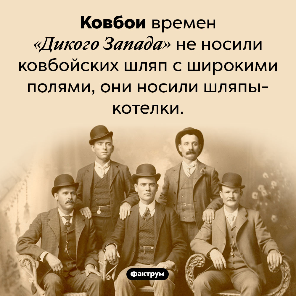 Ковбои не носили ковбойских шляп. Ковбои времен «Дикого Запада» не носили ковбойских шляп с широкими полями, они носили шляпы-котелки.