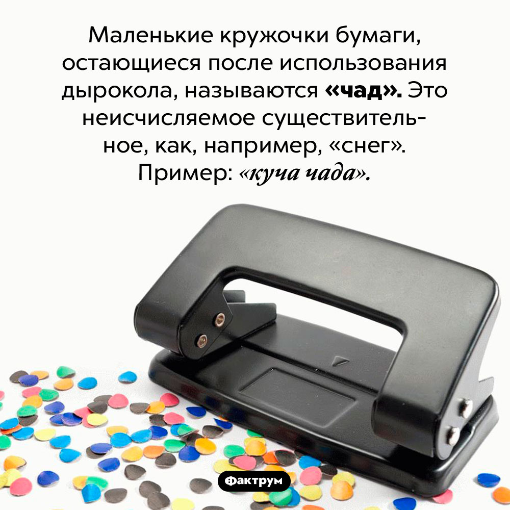 Что такое «чад». Маленькие кружочки бумаги, остающиеся после использования дырокола, называются «чад». Это неисчисляемое существительное, как, например, «снег». Пример: «куча чада».