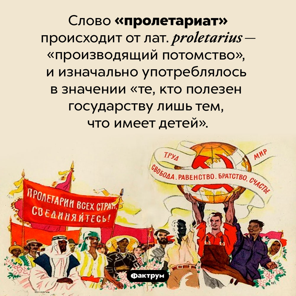 Что означает слово «пролетариат». Слово «пролетариат» происходит от лат. <em>proletarius —</em> производящий потомство», и изначально употреблялось в значении «те, кто полезен государству лишь тем, что имеет детей».