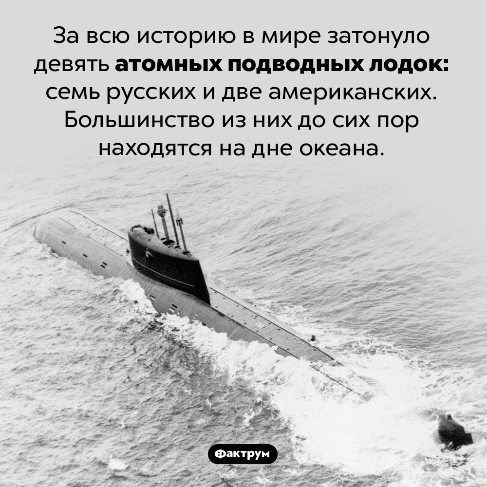 Затонувшие атомные подводные лодки. За всю историю в мире затонуло девять атомных подводных лодок: семь русских и две американских. Большинство из них до сих пор находятся на дне океана.