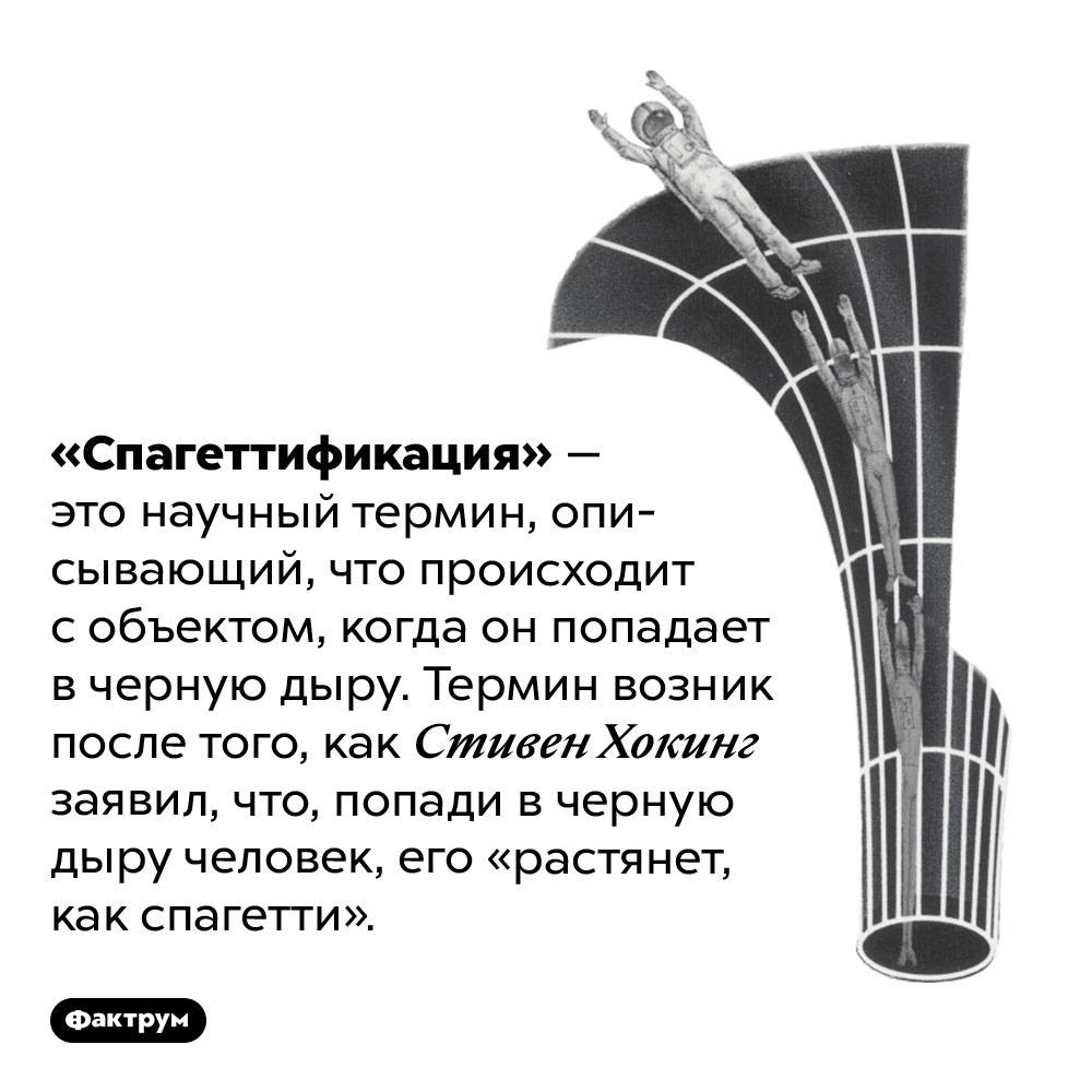 Что такое «спагеттификация». «Спагеттификация» — это научный термин, описывающий, что происходит с объектом, когда он попадает в черную дыру. Термин возник после того, как Стивен Хокинг заявил, что, попади в черную дыру человек, его «растянет, как спагетти».