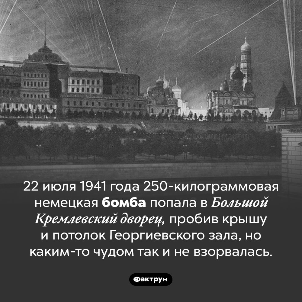 Немецкая бомба, попавшая в Кремль. 22 июля 1941 года 250-килограммовая немецкая бомба попала в Большой Кремлевский дворец, пробив крышу и потолок Георгиевского зала, но каким-то чудом так и не взорвалась.
