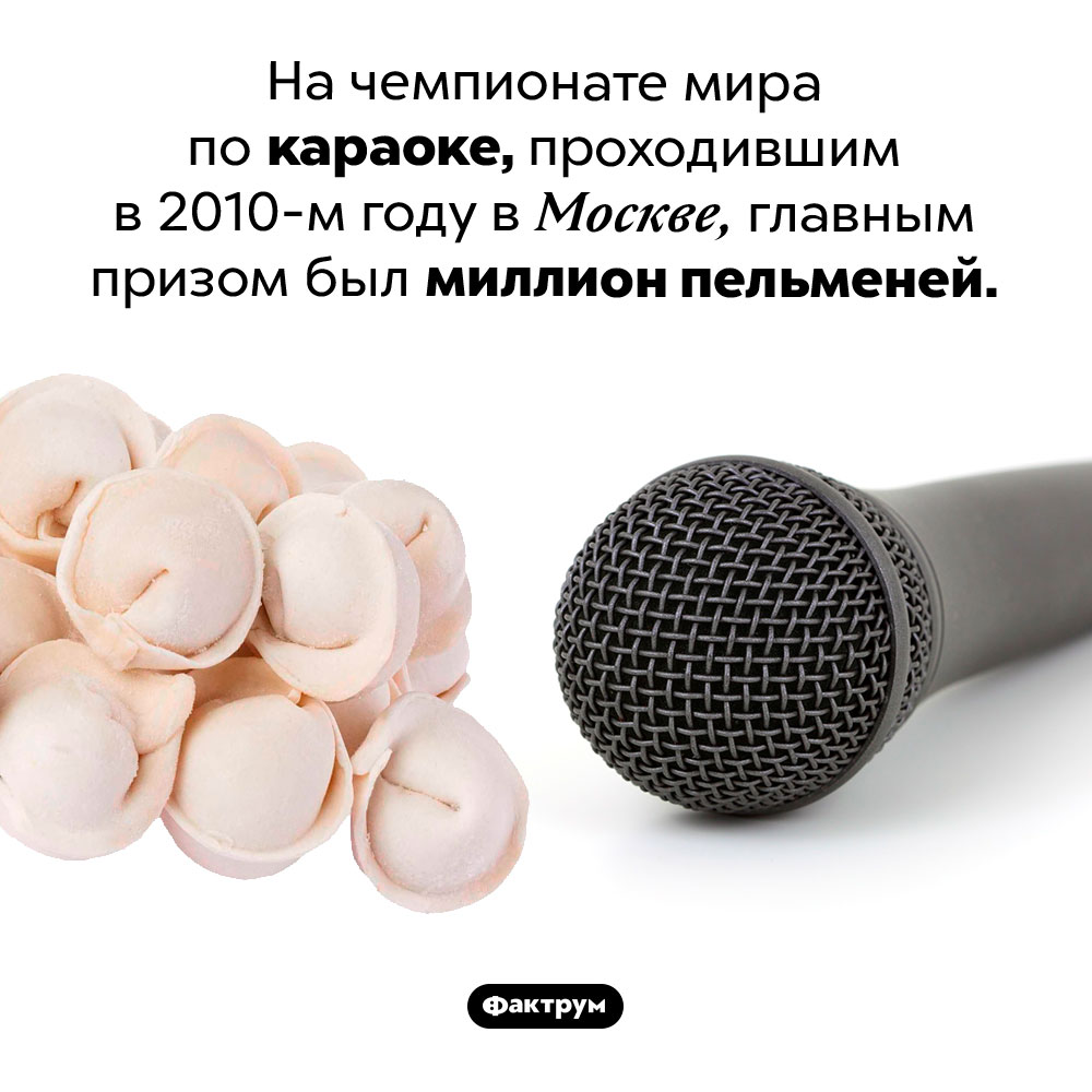 Миллион пельменей лучшему певцу. На чемпионате мира по караоке, проходившим в 2010-м году в Москве, главным призом был миллион пельменей.
