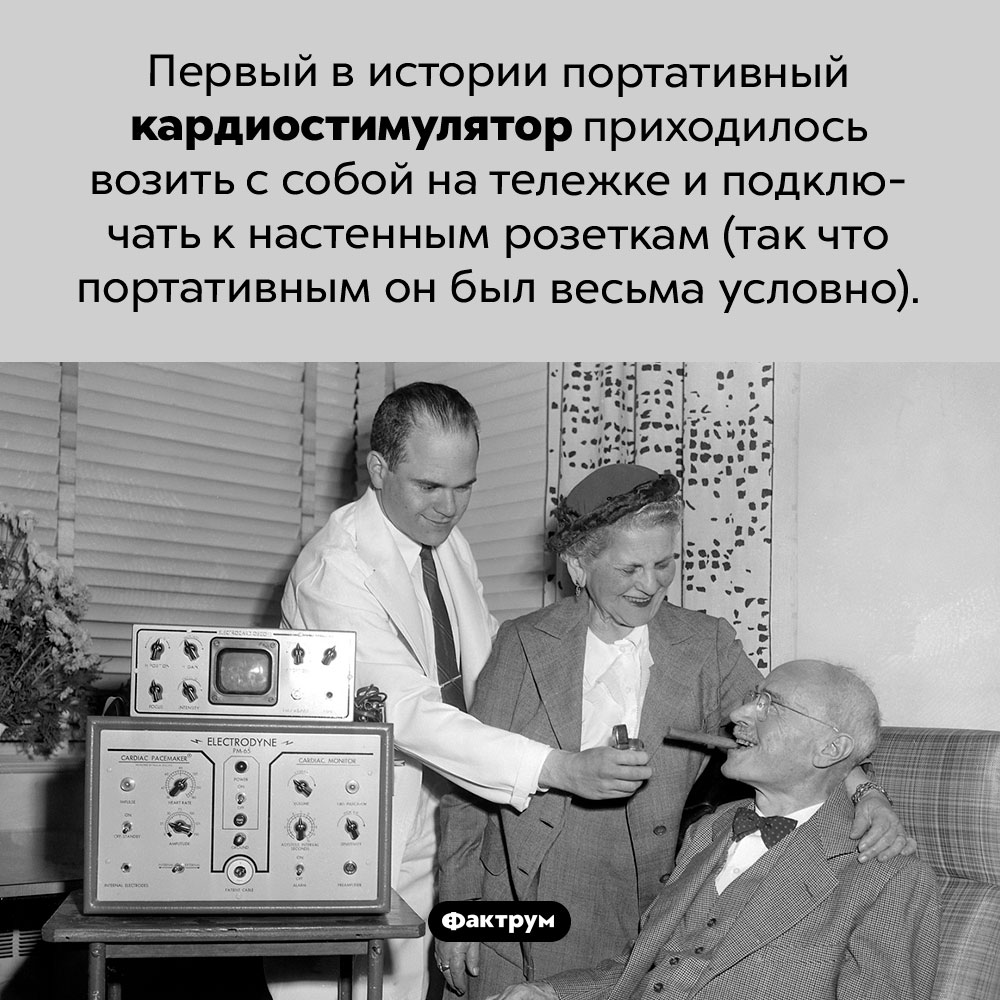 Не очень портативный кардиостимулятор. Батарею первого в истории портативного кардиостимулятора приходилось возить с собой на тележке и подключать к настенным розеткам (так что портативным он был весьма условно).