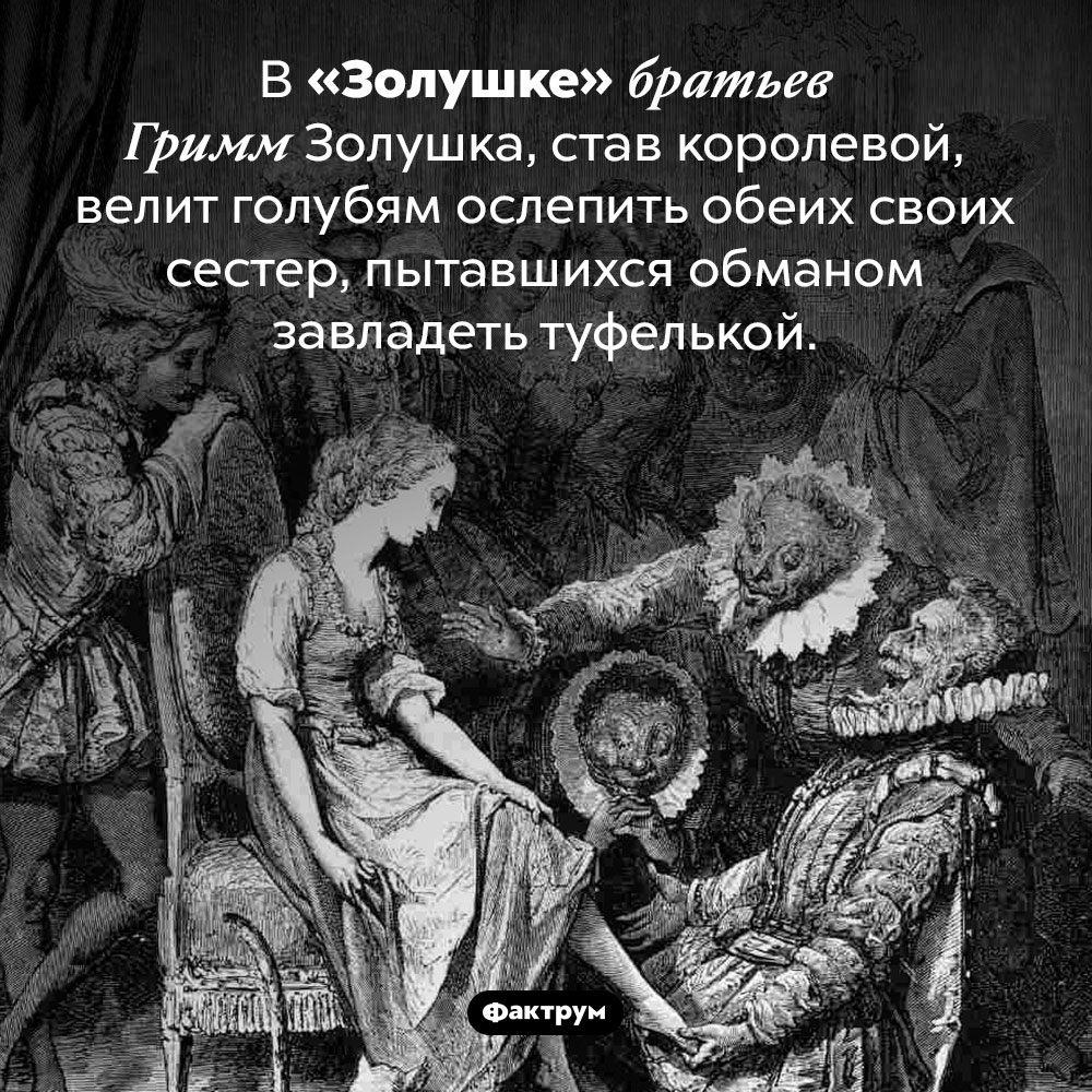 Оригинальная Золушка жестока. В «Золушке» братьев Гримм Золушка, став королевой, велит голубям ослепить обеих своих сестер, пытавшихся обманом завладеть туфелькой.