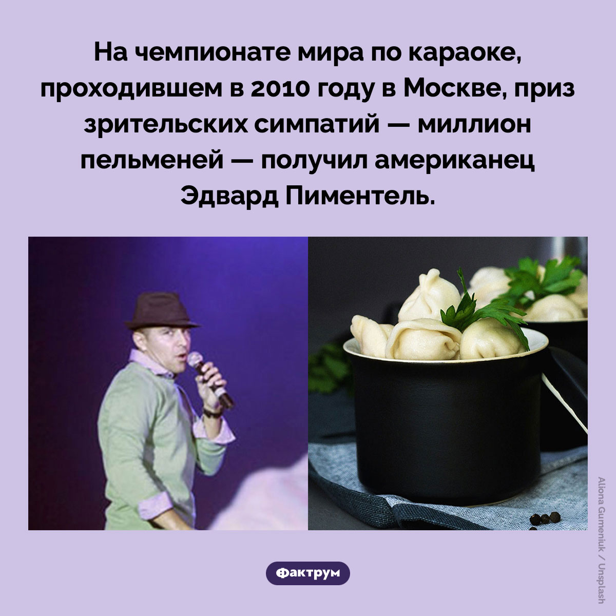 Миллион пельменей. На чемпионате мира по караоке, проходившем в 2010 году в Москве, приз зрительских симпатий — миллион пельменей — получил американец Эдвард Пиментель.