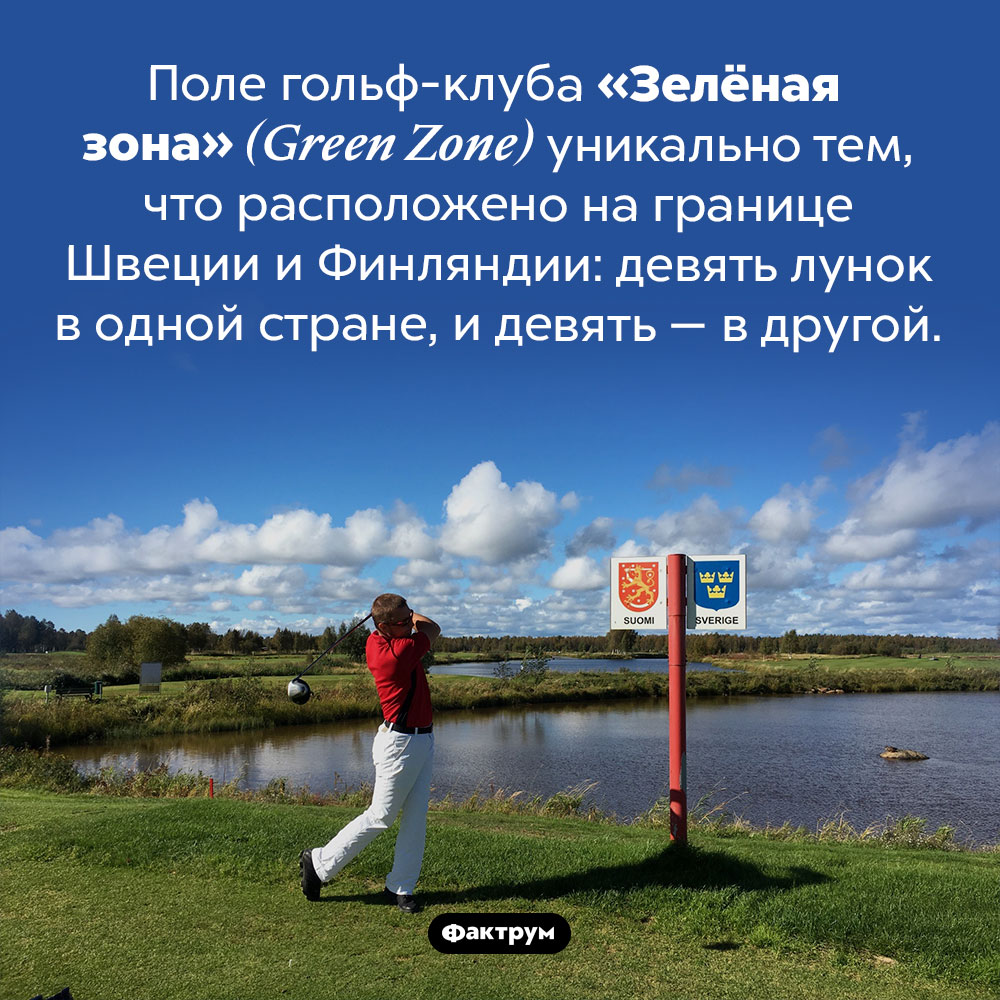 Интересная особенность гольф-клуба «Зелёная зона». Поле гольф-клуба «Зелёная зона» <em>(Green Zone)</em> уникально тем, что расположено на границе Швеции и Финляндии: девять лунок в одной стране, и девять — в другой.
