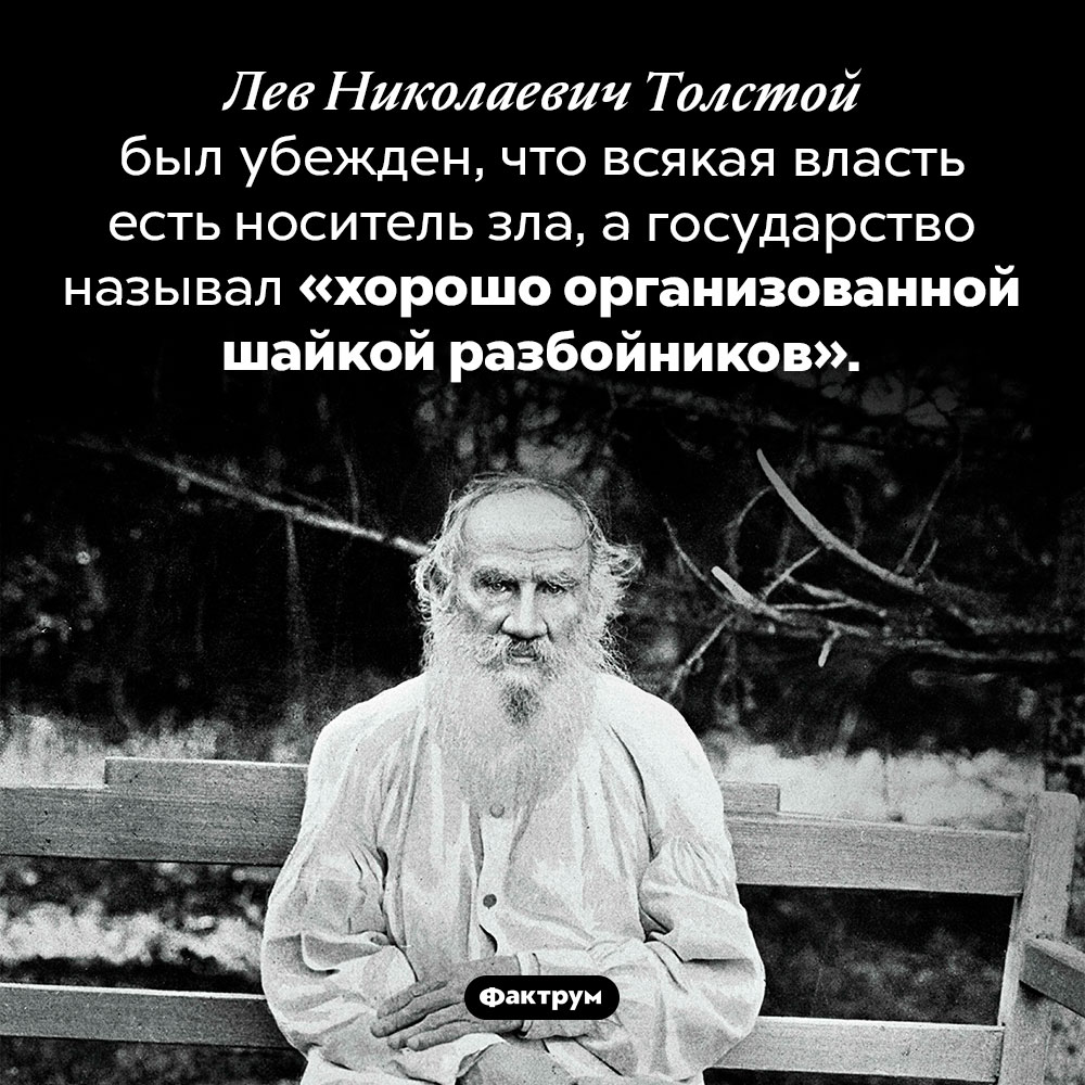 «Всякая власть есть носитель зла». Лев Николаевич Толстой был убежден, что всякая власть есть носитель зла, а государство называл «хорошо организованной шайкой разбойников».