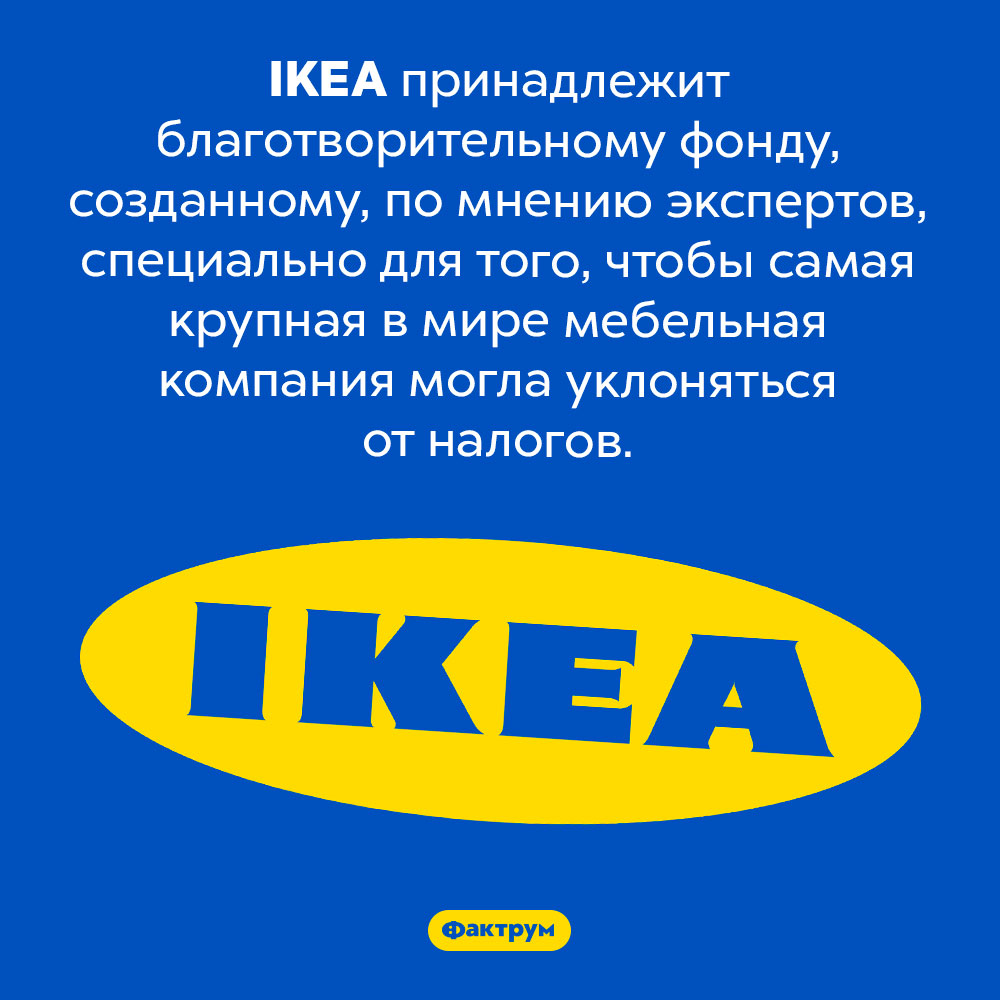 Кому принадлежит IKEA. IKEA принадлежит благотворительному фонду, созданному, по мнению экспертов, специально для того, чтобы самая крупная в мире мебельная компания могла уклоняться от налогов.