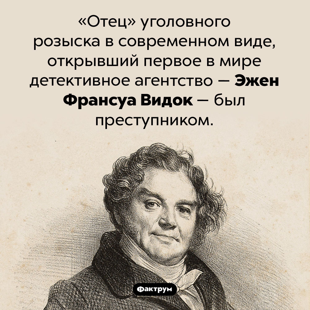 «Отец» уголовного розыска. «Отец» уголовного розыска в современном виде, открывший первое в мире детективное агентство — Эжен Франсуа Видок — был преступником.