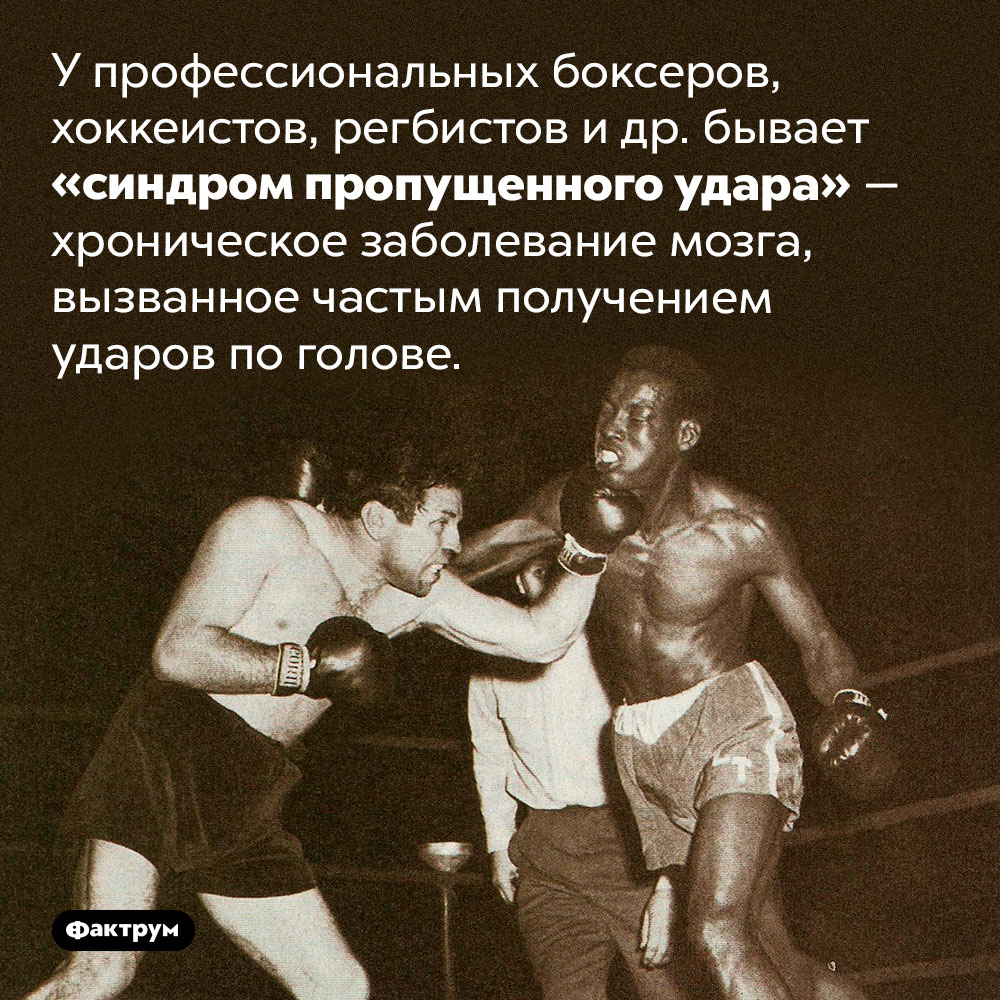 Синдром пропущенного удара. У профессиональных боксеров, хоккеистов, регбистов и др. бывает «синдром пропущенного удара» — хроническое заболевание мозга, вызванное частым получением ударов по голове.