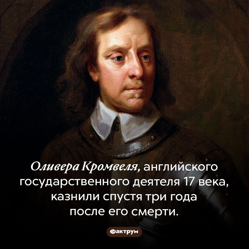 Казнь после смерти. Оливера Кромвеля, английского государственного деятеля 17 века, казнили обезглавливанием спустя три года после его смерти.