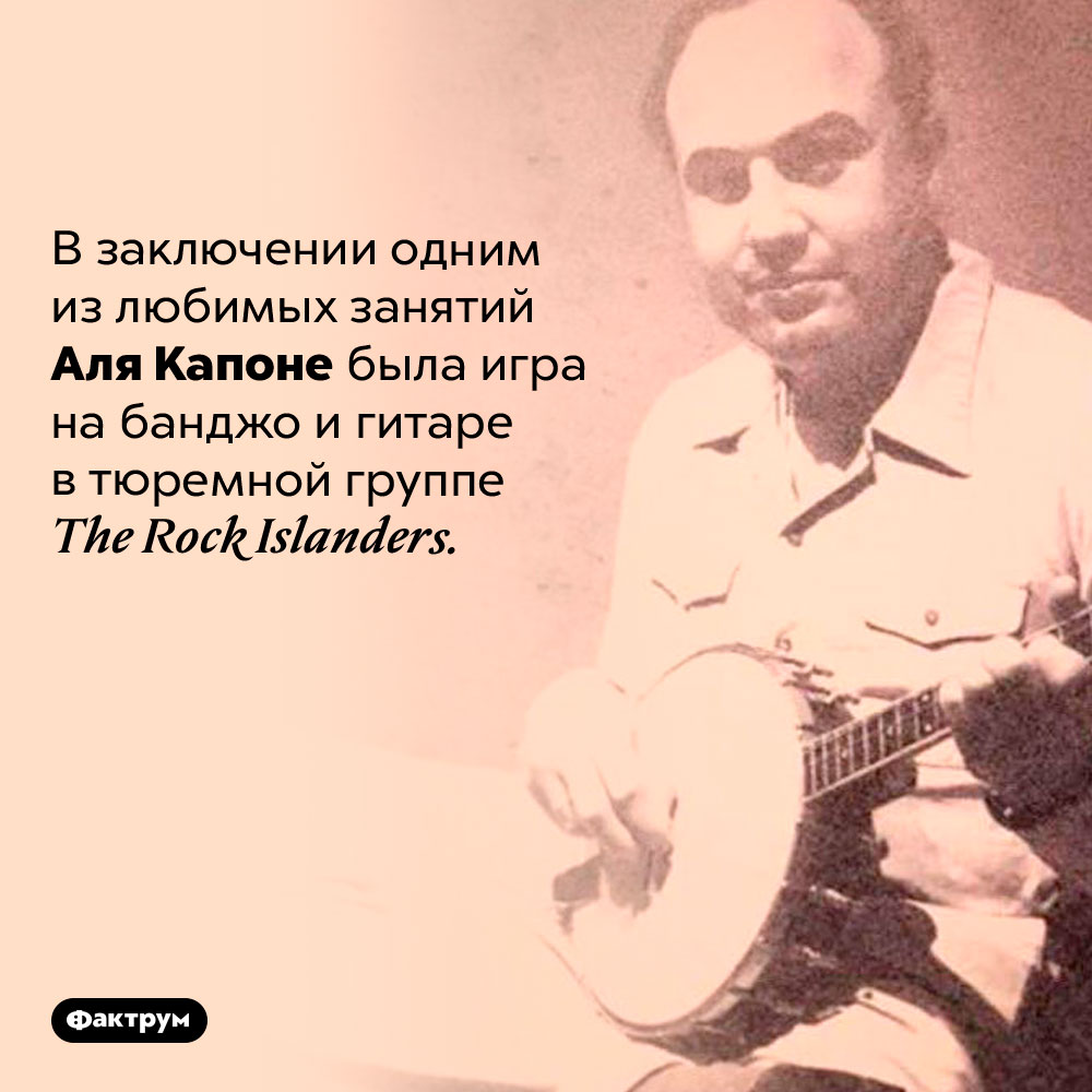 Музыкант Аль Капоне. В заключении одним из любимых занятий Аля Капоне была игра на банджо и гитаре в тюремной группе The Rock Islanders.