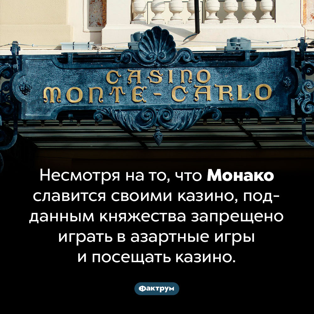 Подданным Монако нельзя ходить в казино. Несмотря на то, что Монако славится своими казино, подданным княжества запрещено играть в азартные игры и посещать казино.