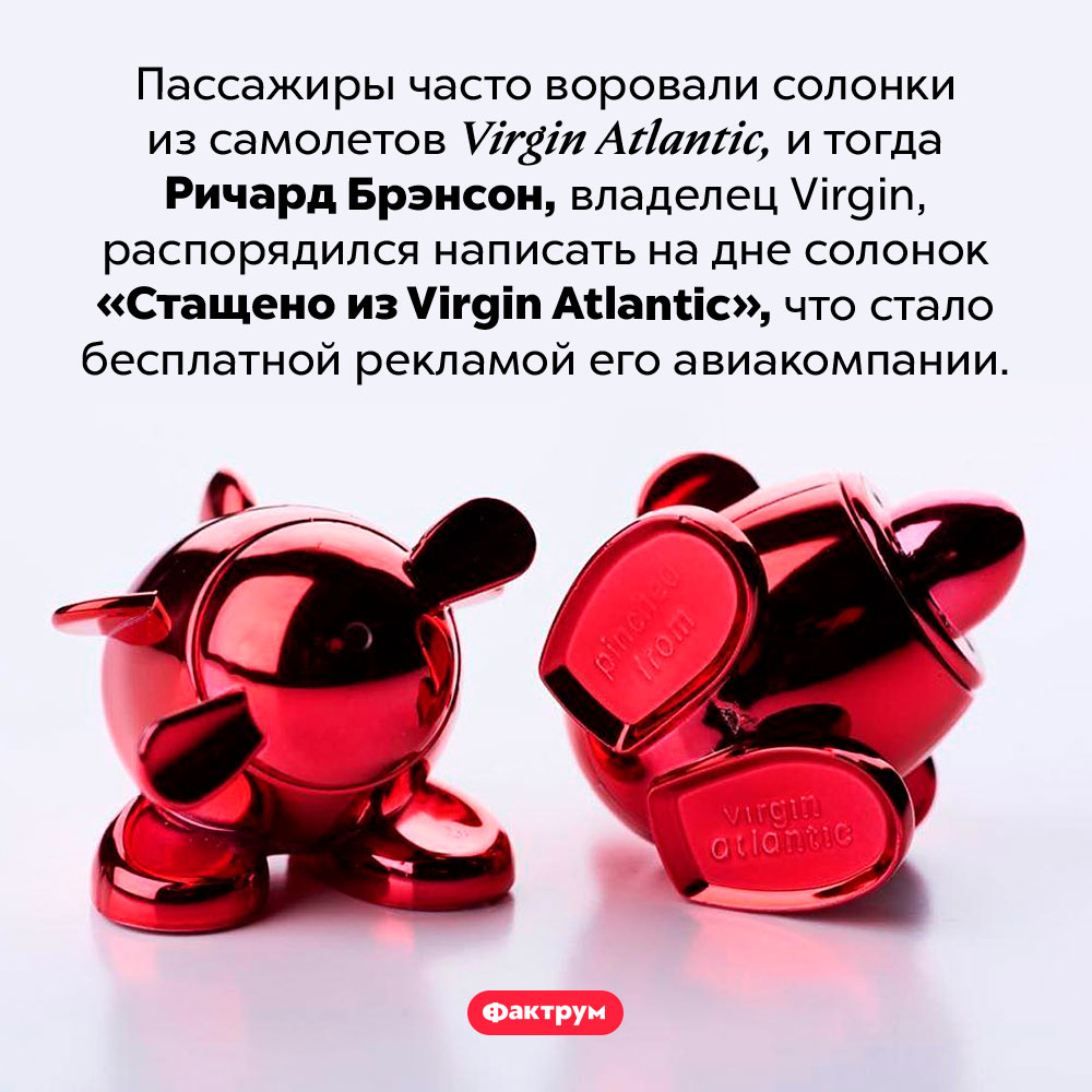 Как заработать на ворах. Пассажиры часто воровали солонки из самолетов <em>Virgin Atlantic,</em> и тогда Ричард Брэнсон, владелец <em>Virgin,</em> распорядился написать на дне солонок «Стащено из Virgin Atlantic», что стало бесплатной рекламой его авиакомпании.