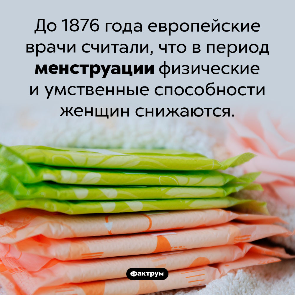 Европейские врачи и менструация. До 1876 года европейские врачи считали, что в период менструации физические и умственные способности женщин снижаются.