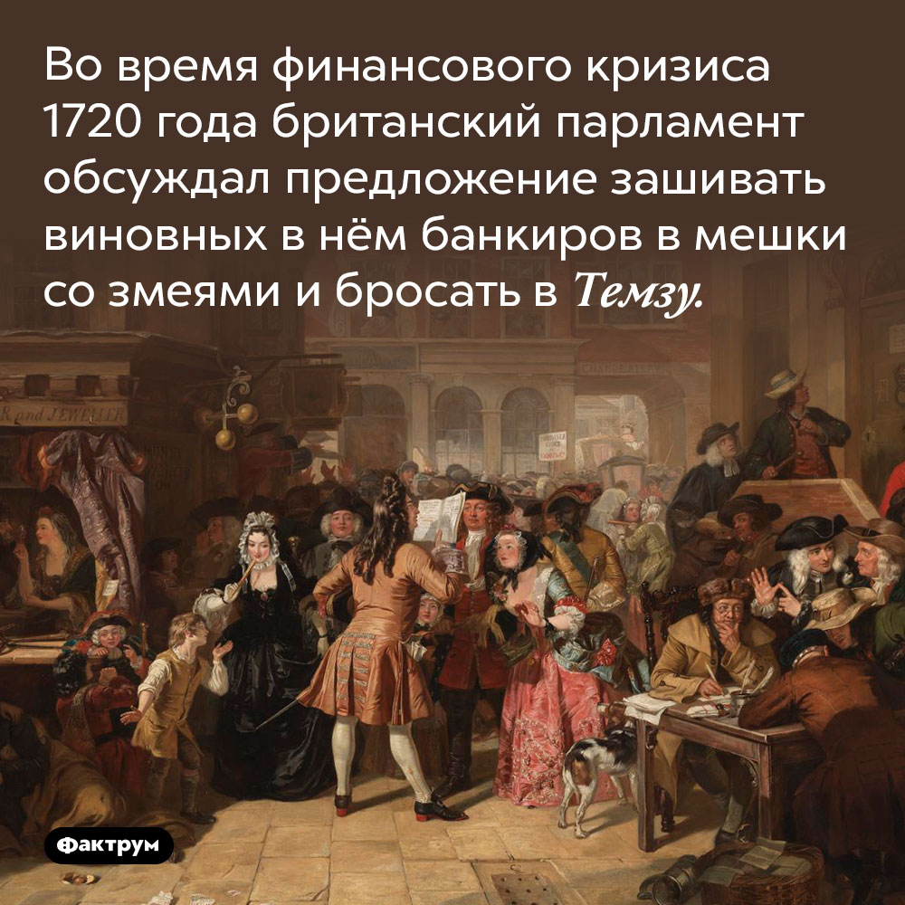 Решительные меры по выходу из финансового кризиса. Во время финансового кризиса 1720 года британский парламент обсуждал предложение зашивать виновных в нём банкиров в мешки со змеями и бросать в Темзу.
