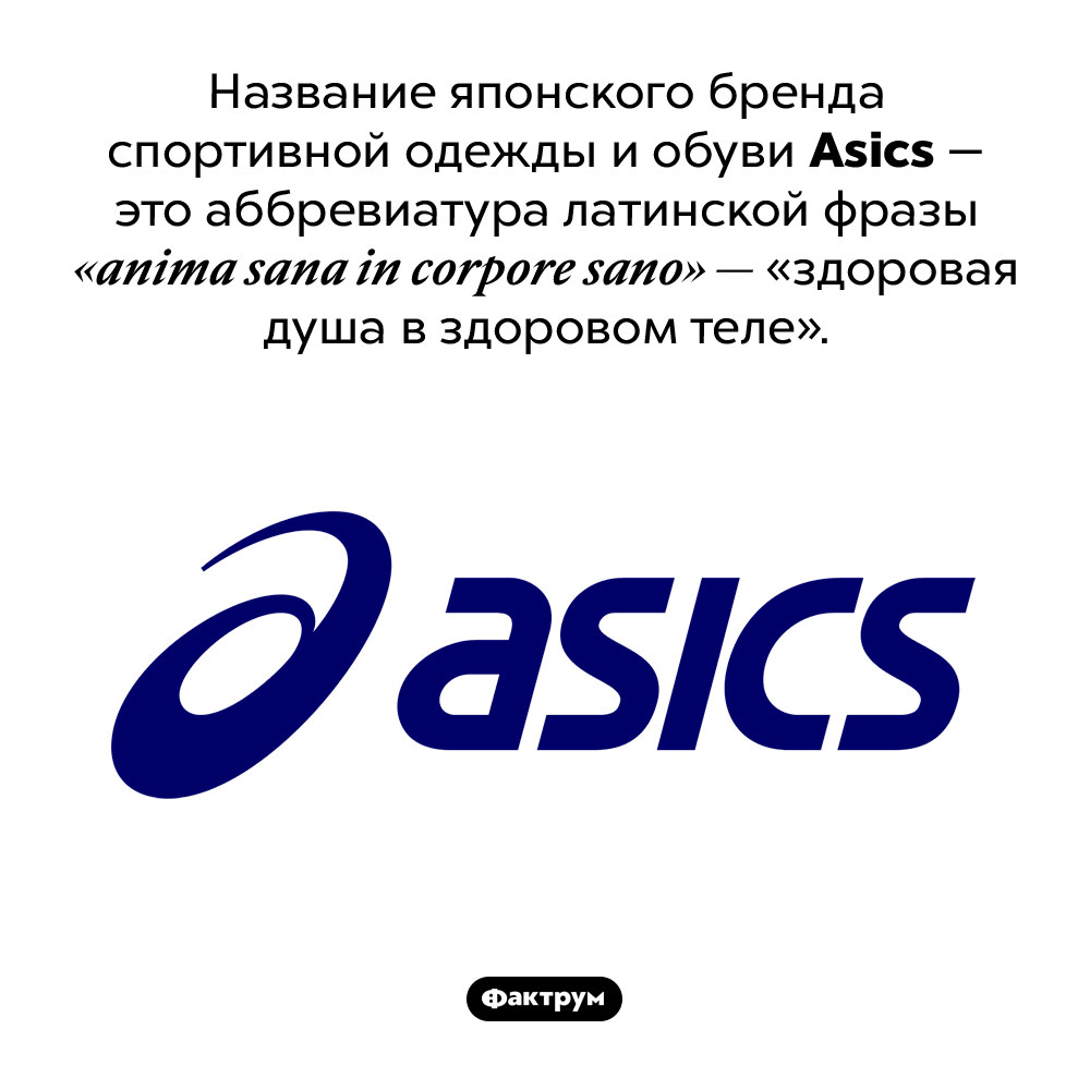 Что означает название бренда Asics. Название японского бренда спортивной одежды и обуви Asics — это аббревиатура латинской фразы «anima sana in corpore sano» — «здоровая душа в здоровом теле».
