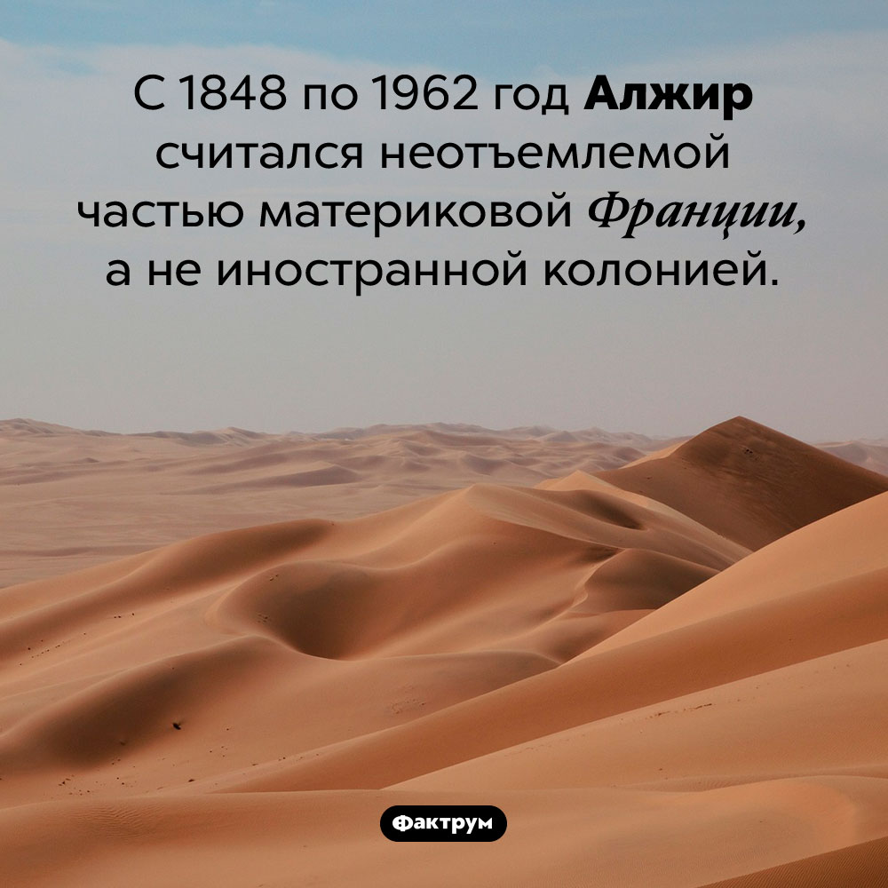 Присвоенный Алжир. C 1848 по 1962 год Алжир считался неотъемлемой частью материковой Франции, а не иностранной колонией.