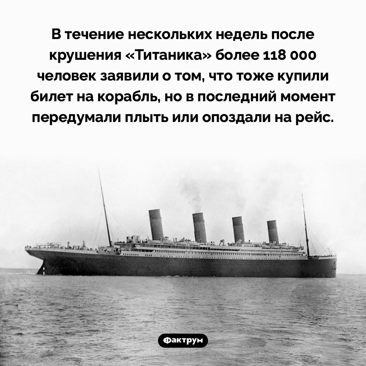 Неуспевшие на «Титаник». В течение нескольких недель после крушения «Титаника» более 118 000 человек заявили о том, что тоже купили билет на корабль, но в последний момент передумали плыть или опоздали на рейс.