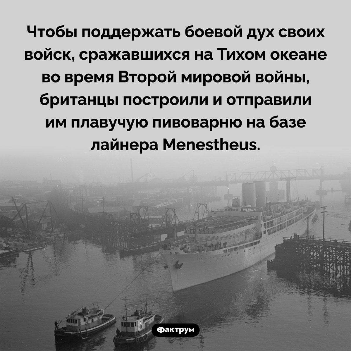 Плавучая пивоварня для британских войск. Чтобы поддержать боевой дух своих войск, сражавшихся на Тихом океане во время Второй мировой войны, британцы построили и отправили им плавучую пивоварню на базе лайнера Menestheus.