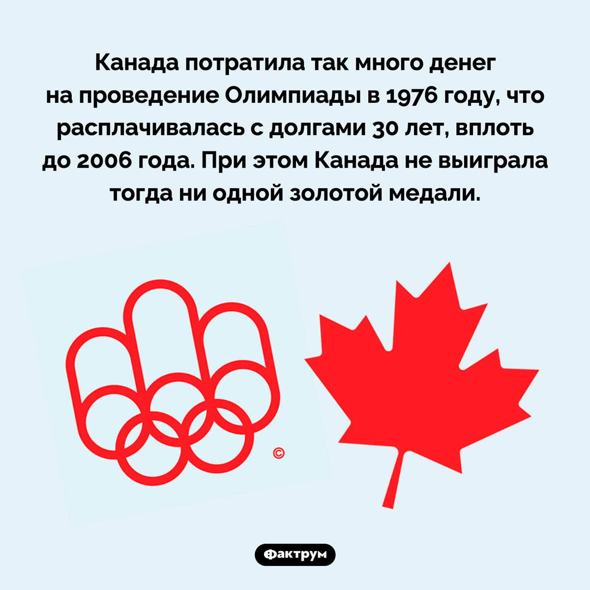 Канада расплачивалась за Олимпиаду 30 лет. Канада потратила так много денег на проведение Олимпиады в 1976 году, что расплачивалась с долгами 30 лет, вплоть до 2006 года. При этом Канада не выиграла тогда ни одной золотой медали.