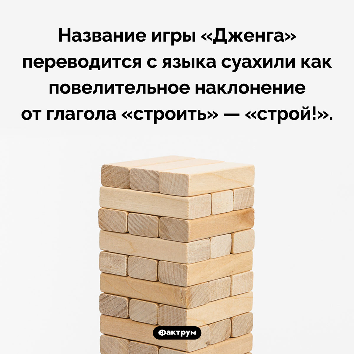 Что означает слово «дженга». Название игры «Дженга» переводится с языка суахили как повелительное наклонение от глагола «строить» — «строй!».